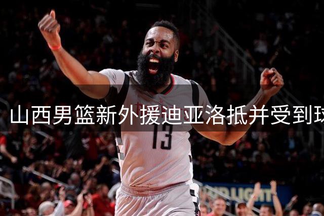 山西男篮新外援迪亚洛抵并受到球迷热烈欢迎